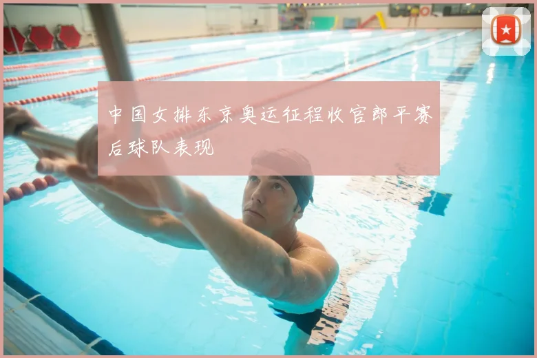 中国女排东京奥运征程收官郎平赛后球队表现