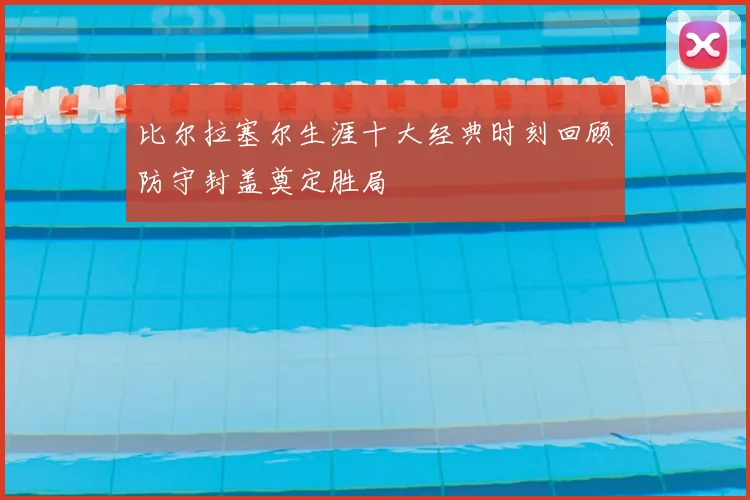 比尔拉塞尔生涯十大经典时刻回顾防守封盖奠定胜局