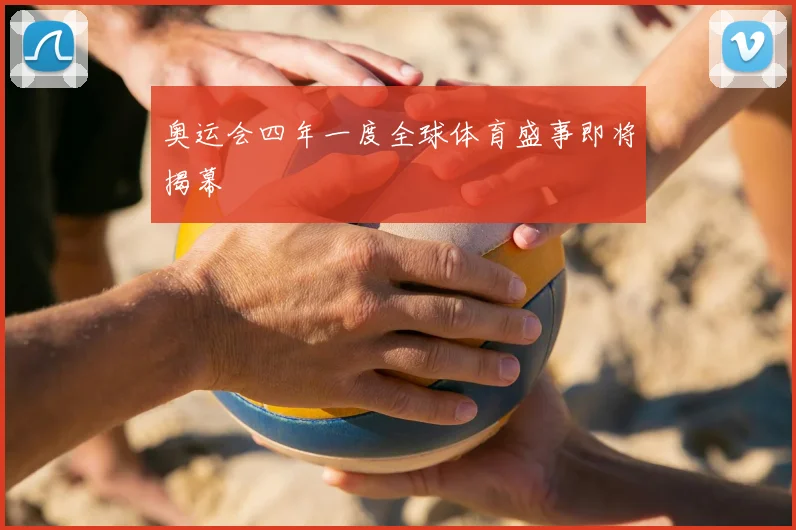 奥运会四年一度全球体育盛事即将揭幕