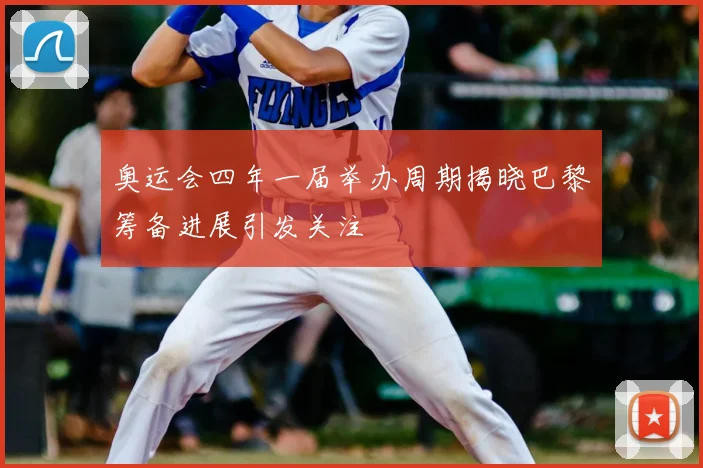 奥运会四年一届举办周期揭晓巴黎筹备进展引发关注