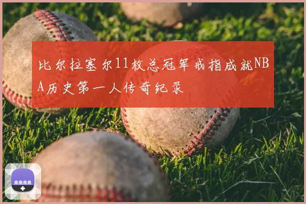 比尔拉塞尔11枚总冠军戒指成就NBA历史第一人传奇纪录