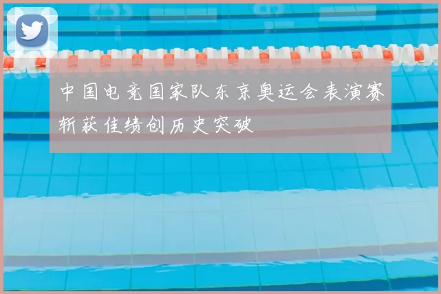 中国电竞国家队东京奥运会表演赛斩获佳绩创历史突破