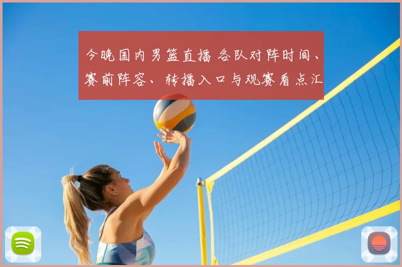 今晚国内男篮直播 各队对阵时间、赛前阵容、转播入口与观赛看点汇总