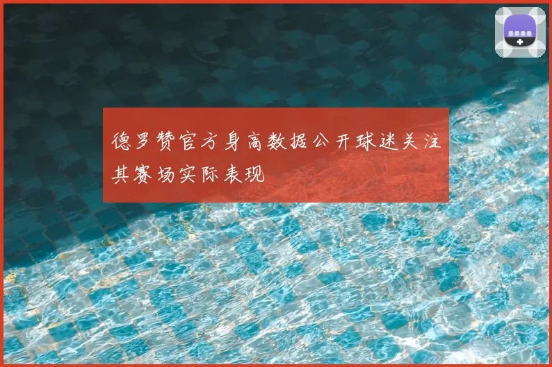 德罗赞官方身高数据公开球迷关注其赛场实际表现