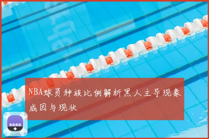 NBA球员种族比例解析黑人主导现象成因与现状