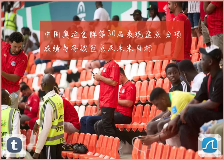 中国奥运金牌第30届表现盘点 分项成绩与备战重点及未来目标