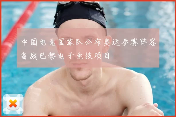 中国电竞国家队公布奥运参赛阵容备战巴黎电子竞技项目