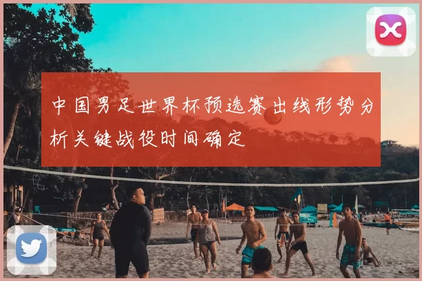 中国男足世界杯预选赛出线形势分析关键战役时间确定